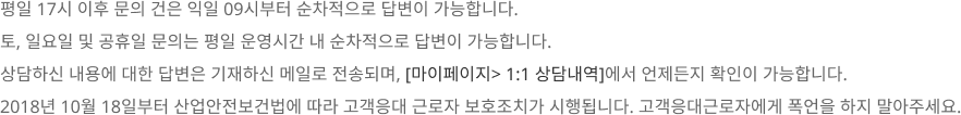  17      09ú  亯 մϴ.
								, Ͽ   Ǵ  ð   亯 մϴ.
								Ͻ 뿡  亯 Ͻ ̸ ּҷ ۵Ǹ, [Ǽ> 1:1 㳻]   Ȯ մϴ
								2018 10 18Ϻ ǹ  ٷ ȣġ ˴ϴ. ٷڿ   ּ. 
							